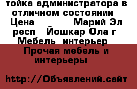 Cтойка администратора в отличном состоянии › Цена ­ 6 000 - Марий Эл респ., Йошкар-Ола г. Мебель, интерьер » Прочая мебель и интерьеры   